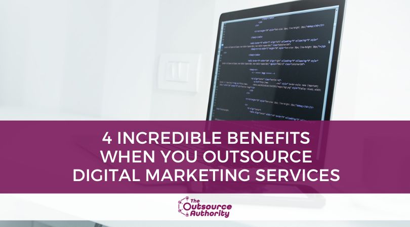 4 Incredible Benefits when you Outsource Digital Marketing Services