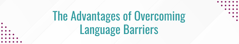 The Advantages of Overcoming Language Barriers