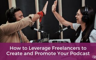 How to Leverage Freelancers to Create and Promote Your Podcast