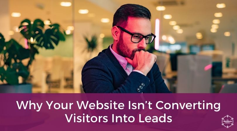 Why Your Website Isn't Converting Visitors Into Leads